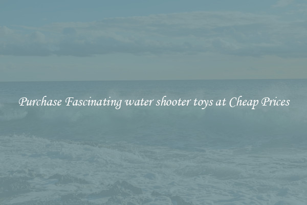 Purchase Fascinating water shooter toys at Cheap Prices