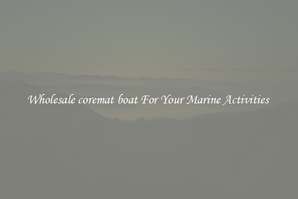 Wholesale coremat boat For Your Marine Activities 