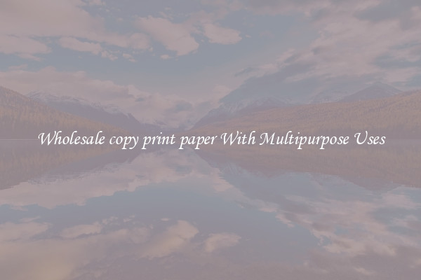 Wholesale copy print paper With Multipurpose Uses