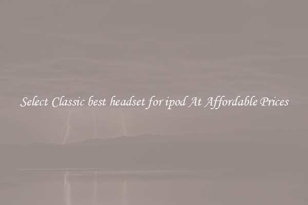 Select Classic best headset for ipod At Affordable Prices