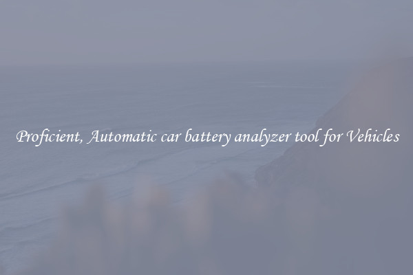 Proficient, Automatic car battery analyzer tool for Vehicles