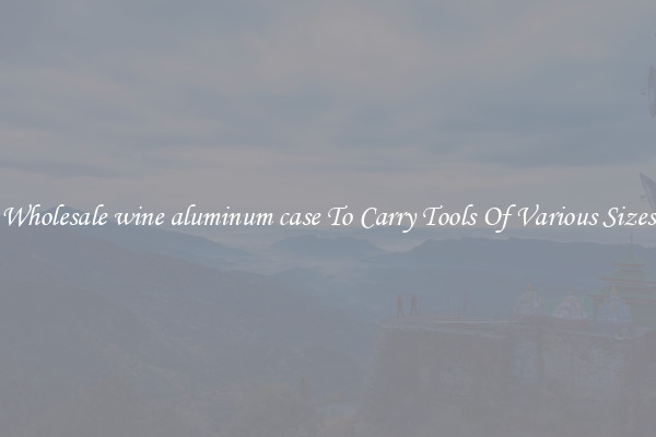 Wholesale wine aluminum case To Carry Tools Of Various Sizes