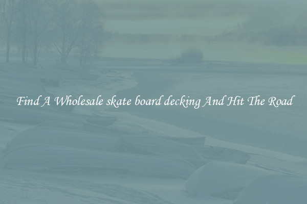 Find A Wholesale skate board decking And Hit The Road