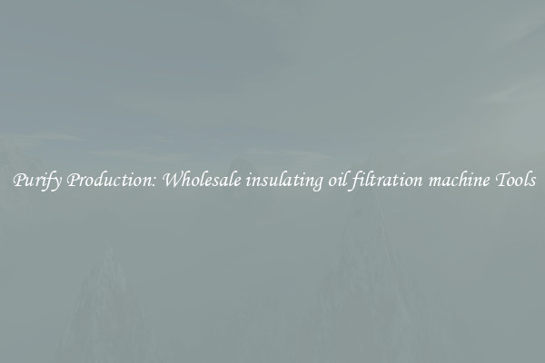 Purify Production: Wholesale insulating oil filtration machine Tools