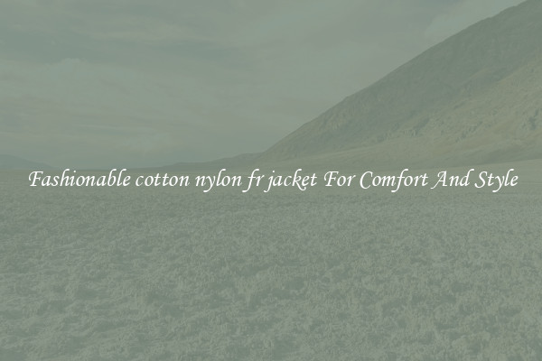 Fashionable cotton nylon fr jacket For Comfort And Style