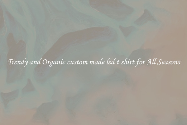 Trendy and Organic custom made led t shirt for All Seasons