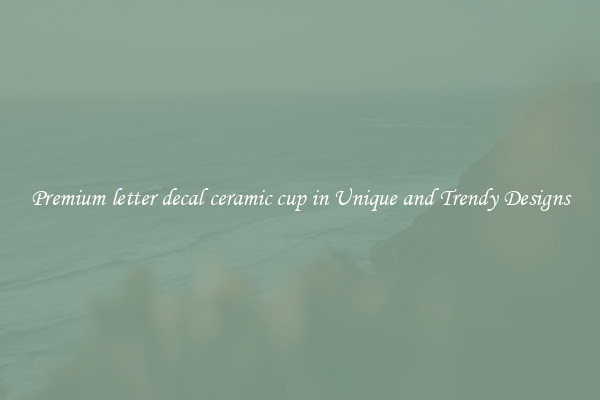 Premium letter decal ceramic cup in Unique and Trendy Designs
