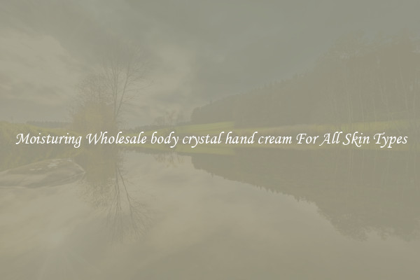 Moisturing Wholesale body crystal hand cream For All Skin Types