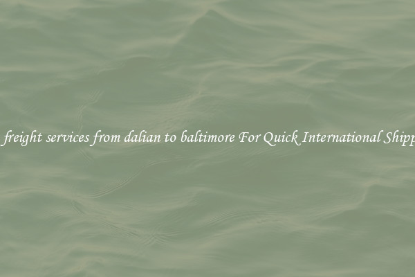 sea freight services from dalian to baltimore For Quick International Shipping