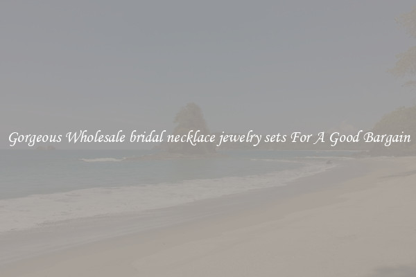 Gorgeous Wholesale bridal necklace jewelry sets For A Good Bargain
