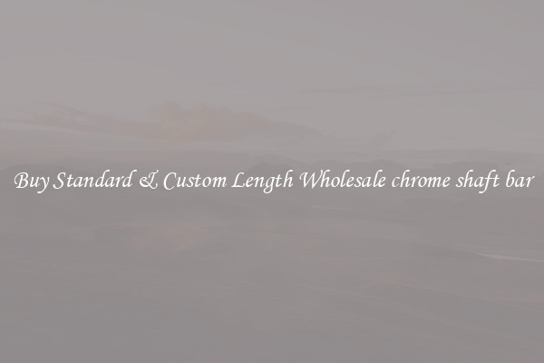 Buy Standard & Custom Length Wholesale chrome shaft bar