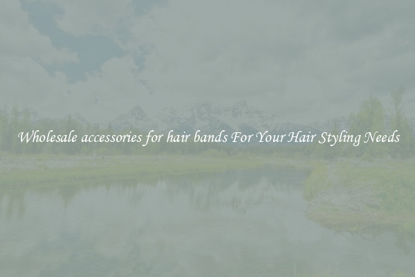 Wholesale accessories for hair bands For Your Hair Styling Needs