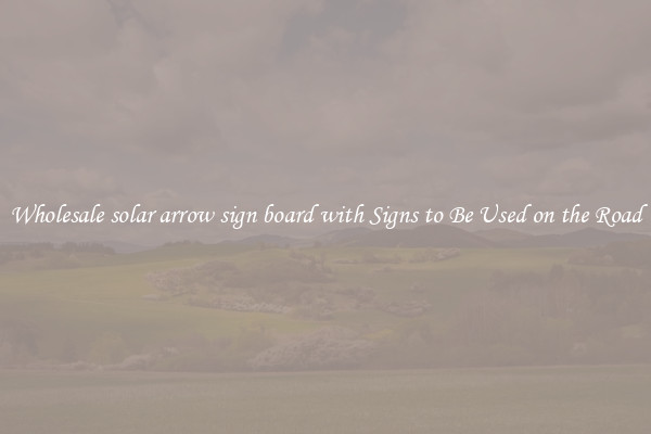 Wholesale solar arrow sign board with Signs to Be Used on the Road