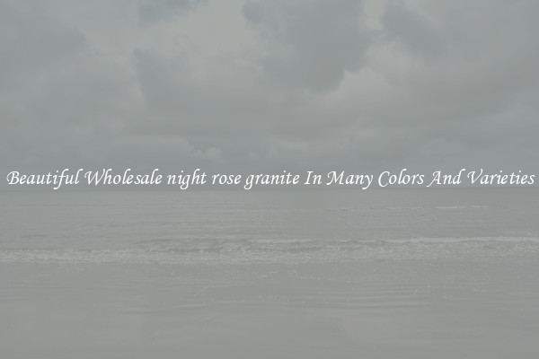Beautiful Wholesale night rose granite In Many Colors And Varieties