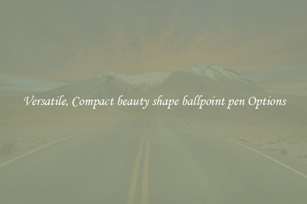 Versatile, Compact beauty shape ballpoint pen Options