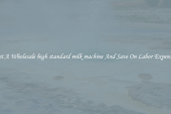 Get A Wholesale high standard milk machine And Save On Labor Expenses