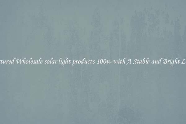 Featured Wholesale solar light products 100w with A Stable and Bright Light
