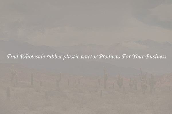 Find Wholesale rubber plastic tractor Products For Your Business
