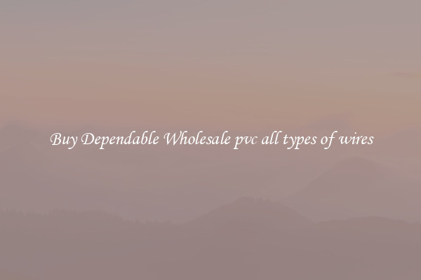 Buy Dependable Wholesale pvc all types of wires