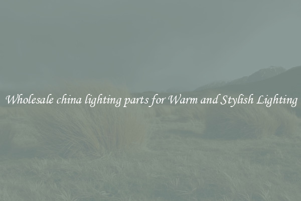 Wholesale china lighting parts for Warm and Stylish Lighting