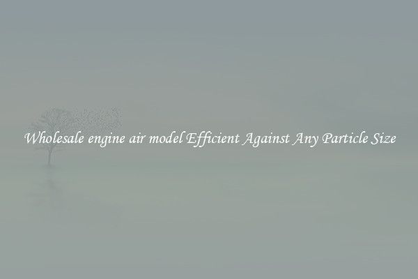 Wholesale engine air model Efficient Against Any Particle Size