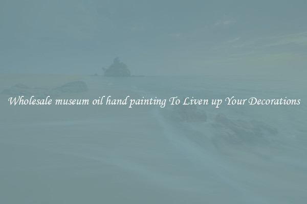 Wholesale museum oil hand painting To Liven up Your Decorations
