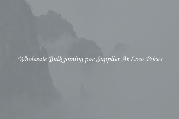 Wholesale Bulk joining pvc Supplier At Low Prices