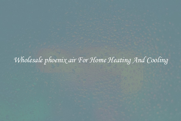 Wholesale phoenix air For Home Heating And Cooling