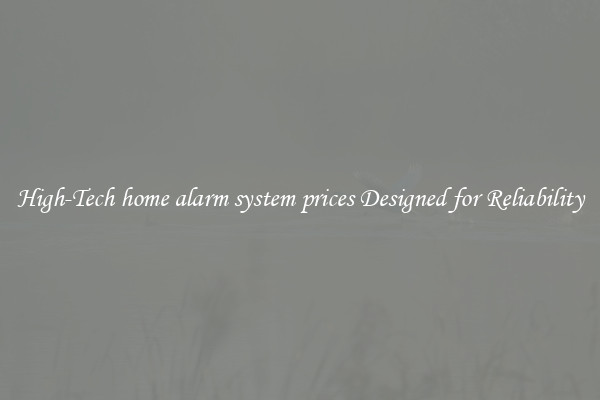 High-Tech home alarm system prices Designed for Reliability