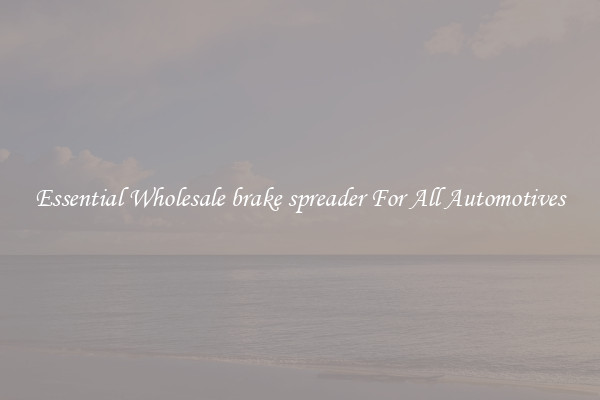 Essential Wholesale brake spreader For All Automotives