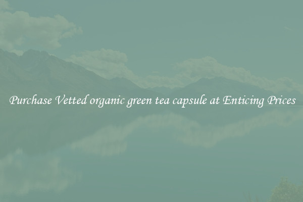 Purchase Vetted organic green tea capsule at Enticing Prices