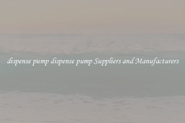 dispense pump dispense pump Suppliers and Manufacturers