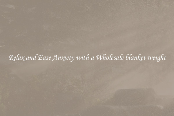 Relax and Ease Anxiety with a Wholesale blanket weight