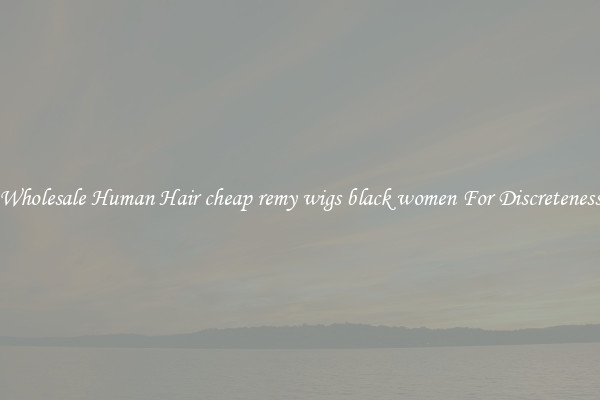 Wholesale Human Hair cheap remy wigs black women For Discreteness