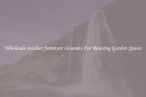Wholesale outdoor furniture closeouts For Relaxing Garden Spaces