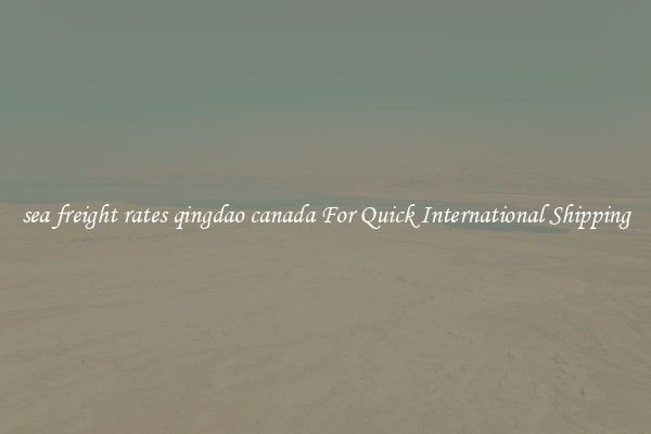 sea freight rates qingdao canada For Quick International Shipping