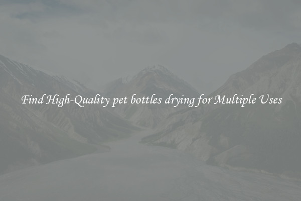 Find High-Quality pet bottles drying for Multiple Uses