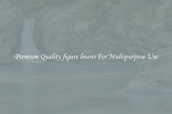 Premium Quality figure linens For Multipurpose Use