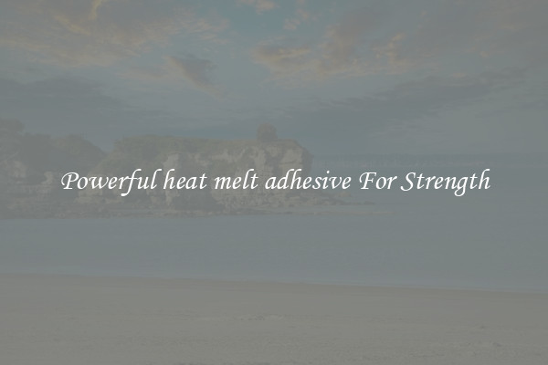 Powerful heat melt adhesive For Strength