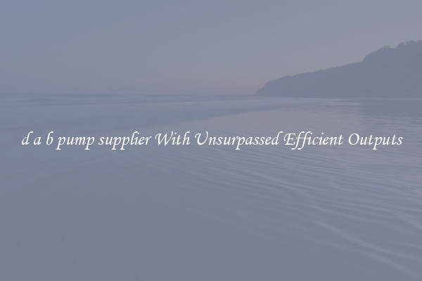 d a b pump supplier With Unsurpassed Efficient Outputs