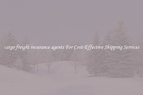 cargo freight insurance agents For Cost-Effective Shipping Services