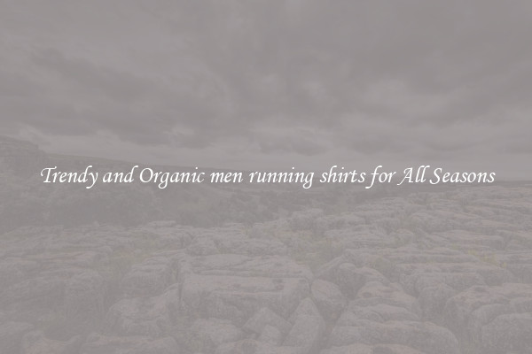 Trendy and Organic men running shirts for All Seasons