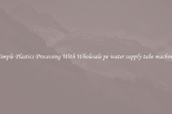 Simple Plastics Processing With Wholesale pe water supply tube machine