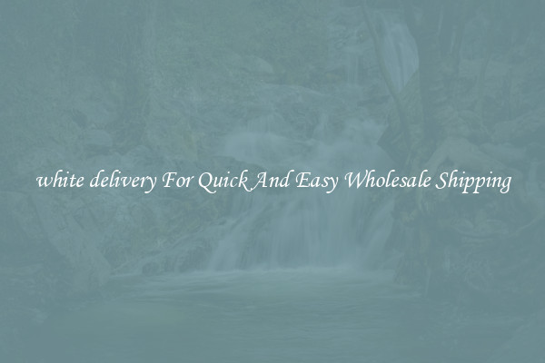 white delivery For Quick And Easy Wholesale Shipping