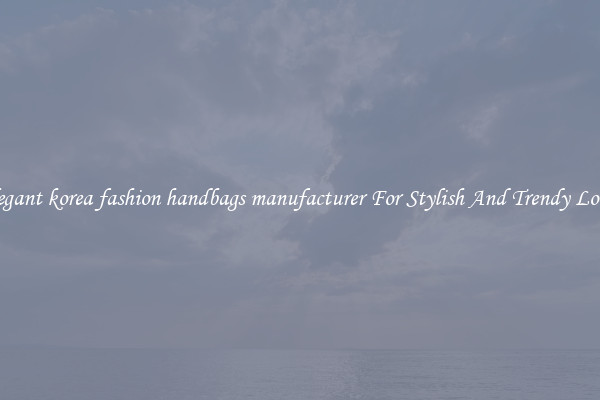 Elegant korea fashion handbags manufacturer For Stylish And Trendy Looks