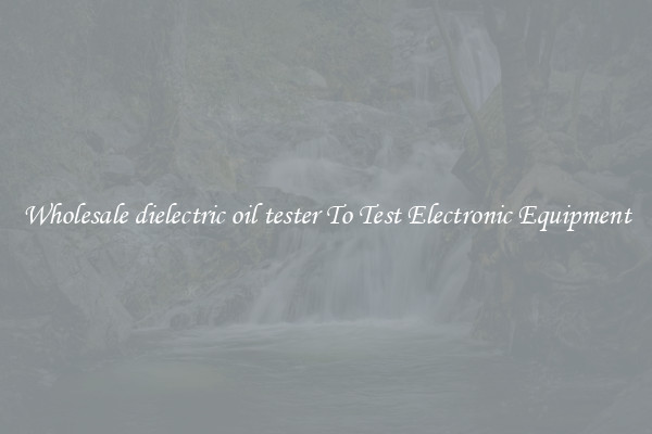 Wholesale dielectric oil tester To Test Electronic Equipment