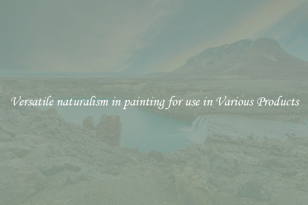 Versatile naturalism in painting for use in Various Products