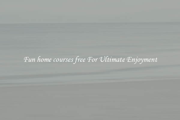 Fun home courses free For Ultimate Enjoyment