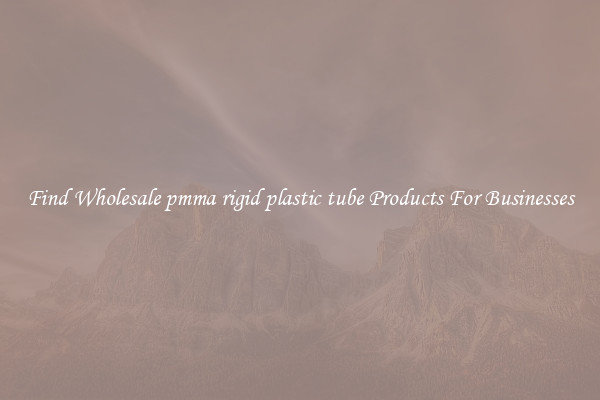 Find Wholesale pmma rigid plastic tube Products For Businesses
