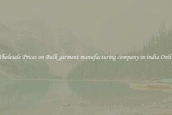 Wholesale Prices on Bulk garment manufacturing company in india Online